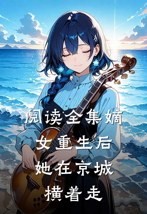 阅读全集嫡女重生后,她在京城横着走