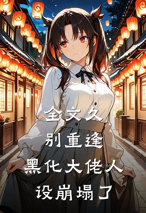 全文久别重逢黑化大佬人设崩塌了免费阅读