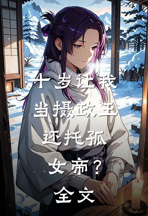 十岁让我当摄政王,还托孤女帝?全文