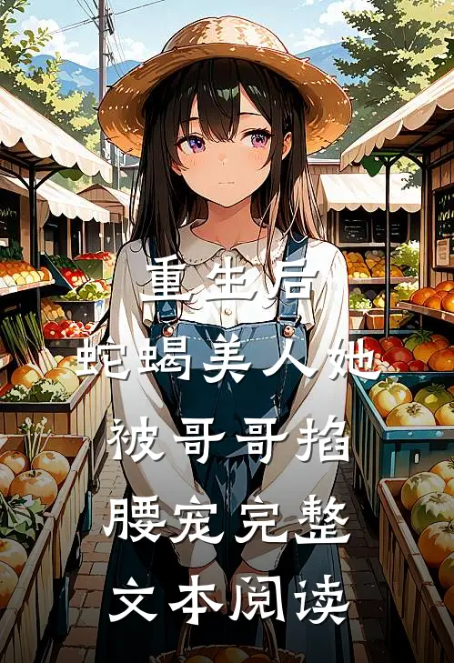 重生后,蛇蝎美人她被哥哥掐腰宠完整文本阅读