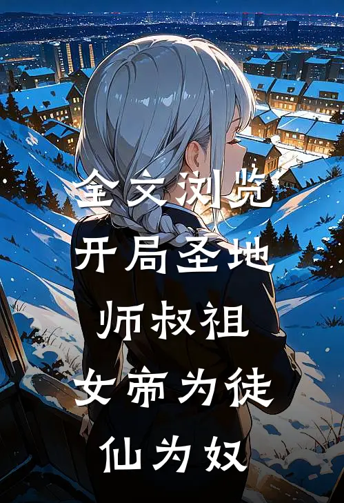 全文浏览开局圣地师叔祖,女帝为徒仙为奴的
