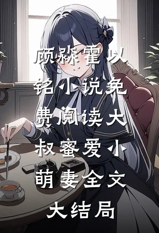 小说大叔蜜爱小萌妻顾淼霍以铭完结版