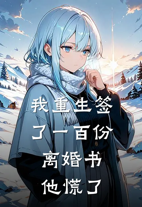 我重生签了一百份离婚书,他慌了怎么办
