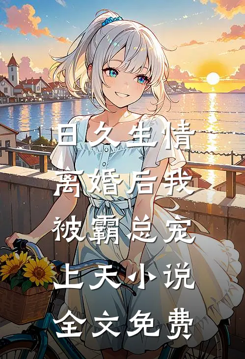 日久生情离婚后我被霸总宠上天全文免费阅读