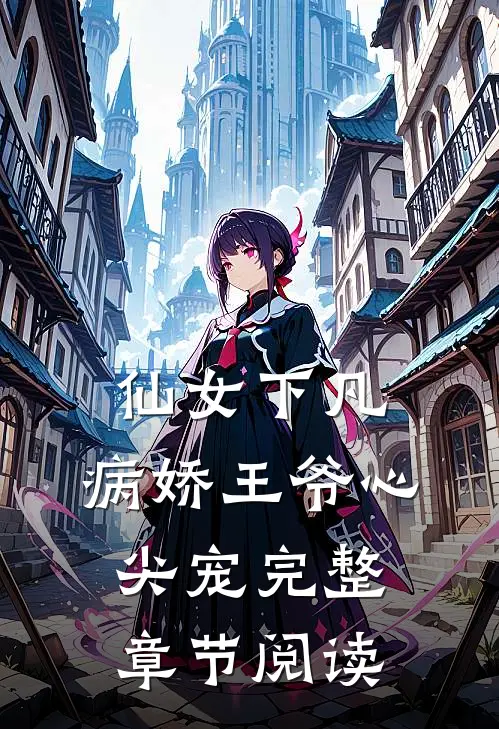 仙女下凡病娇王爷心尖宠完整章节阅读免费