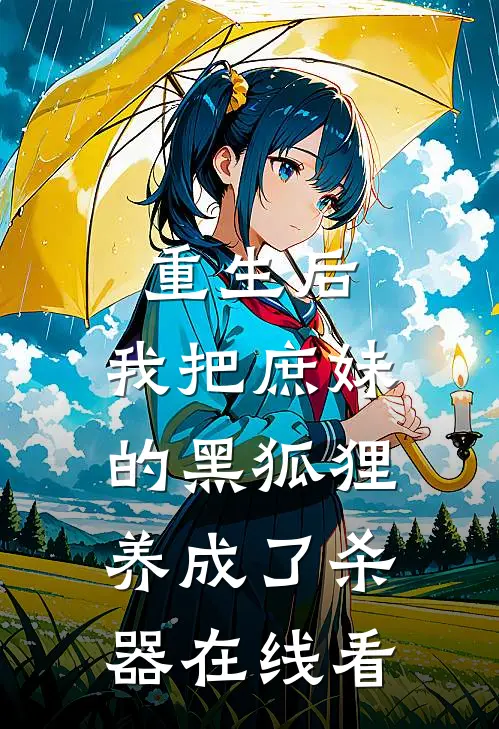 重生后,我把庶妹的黑狐狸养成了杀器在线看完整版