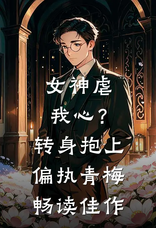 女神虐我心?转身抱上偏执青梅畅读佳作