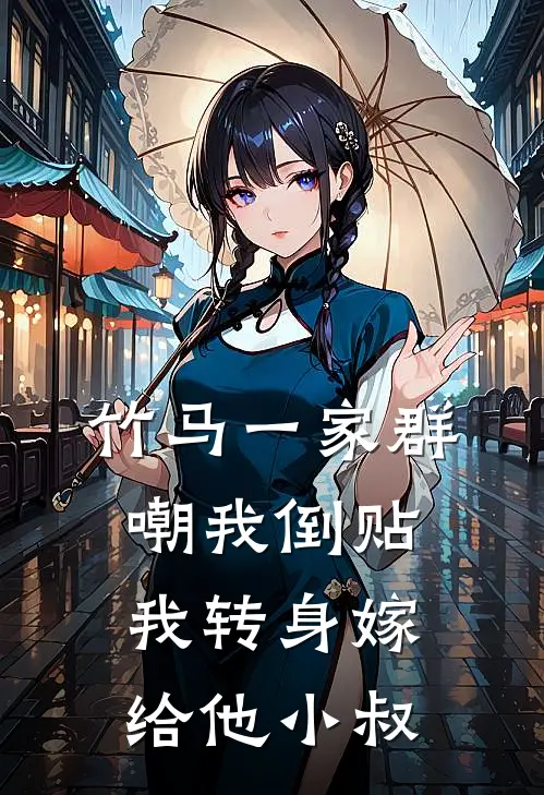 竹马一家群嘲我倒贴,我转身嫁给他小叔