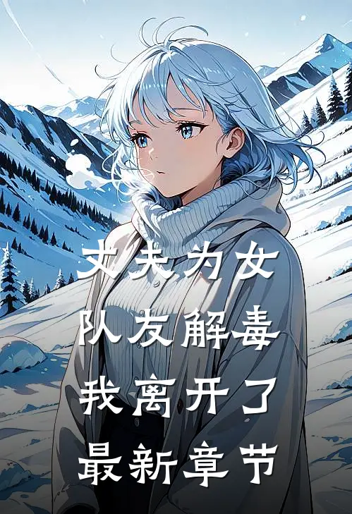 丈夫为女队友解毒,我离开了最新章节免费阅读