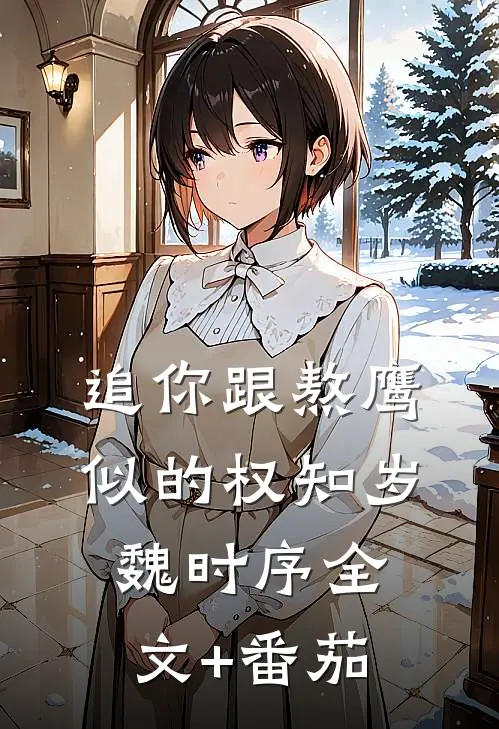 追你跟熬鹰似的权知岁魏时序全文+番茄