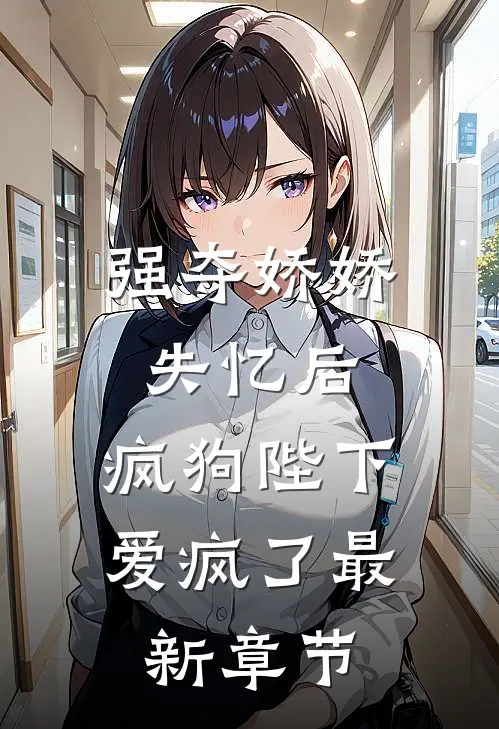 强夺娇娇失忆后,疯狗陛下爱疯了最新章节免费阅读