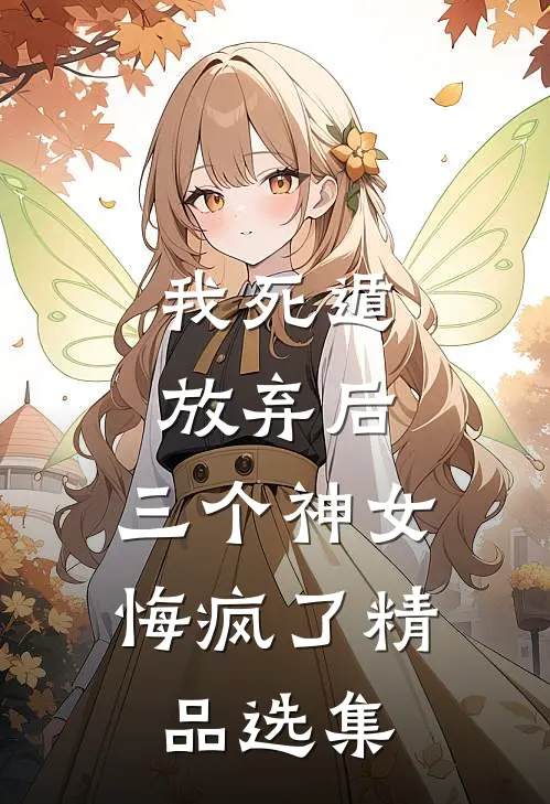 我死遁放弃后,三个神女悔疯了精品选集免费阅读