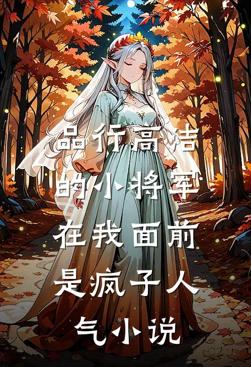 品行高洁的小将军,在我面前是疯子人气免费阅读