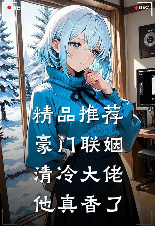 精品推荐豪门联姻：清冷大佬他真香了