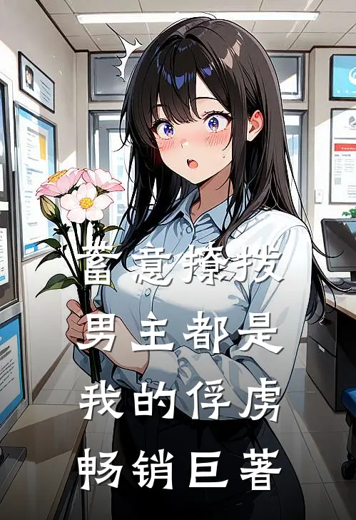 蓄意撩拨,男主都是我的俘虏畅销巨著