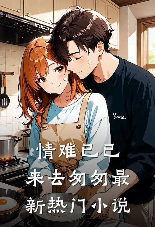 情难已已,来去匆匆最新热门在线阅读