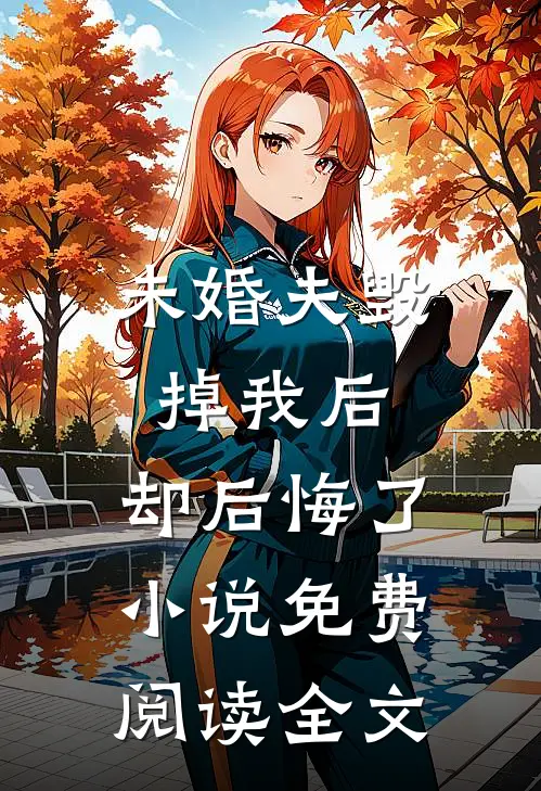 未婚夫毁掉我后,却后悔了免费阅读全文无弹窗