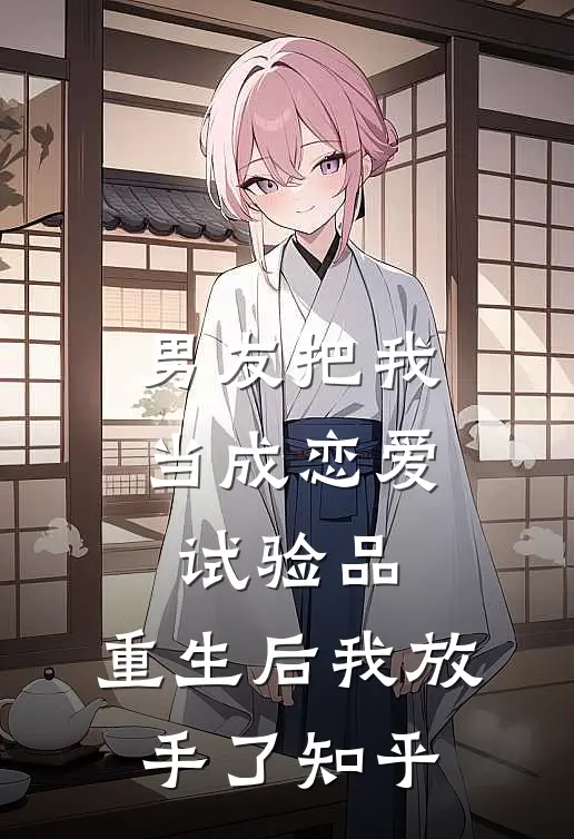 男友把我当成恋爱试验品,重生后我放手了知乎全文