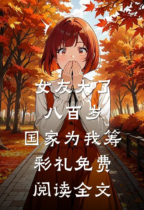 女友大了八百岁,国家为我筹彩礼免费阅读全文