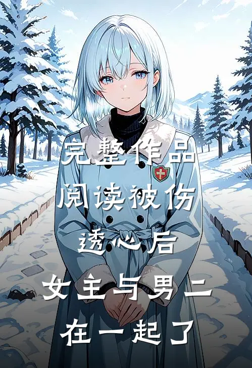 完整作品阅读被伤透心后,女主与男二在一起了