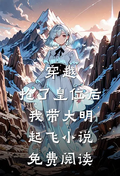 穿越抢了皇位后,我带大明起飞免费阅读全文