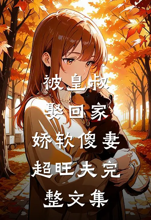 被皇叔娶回家,娇软傻妻超旺夫完整文集