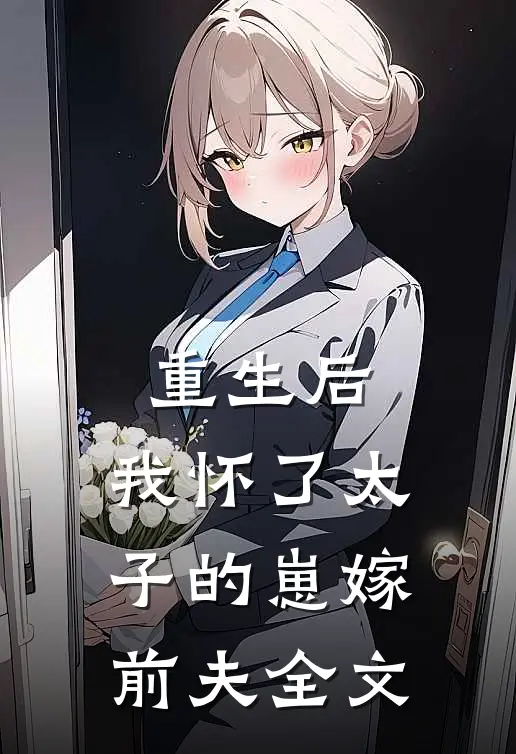 重生后,我怀了太子的崽嫁前夫全文在线阅读