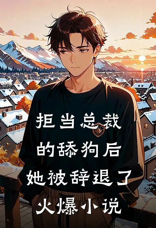 拒当总裁的舔狗后,她被辞退了火爆在线阅读