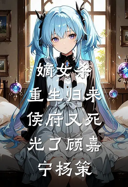 嫡女杀重生归来,侯府又死光了顾嘉宁杨策名字