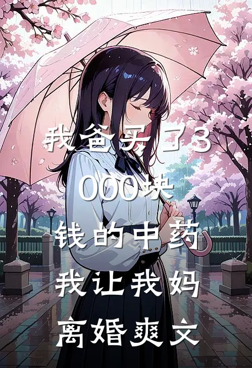 我爸买了3000块钱的中药,我让我妈离婚爽文