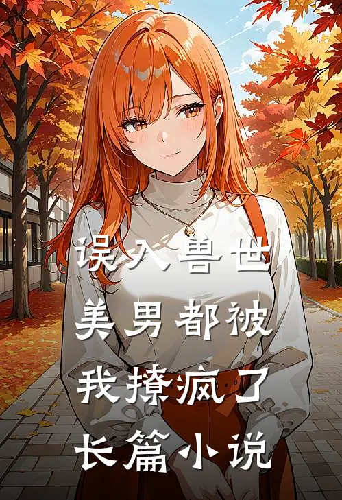 误入兽世美男都被我撩疯了长篇在线阅读