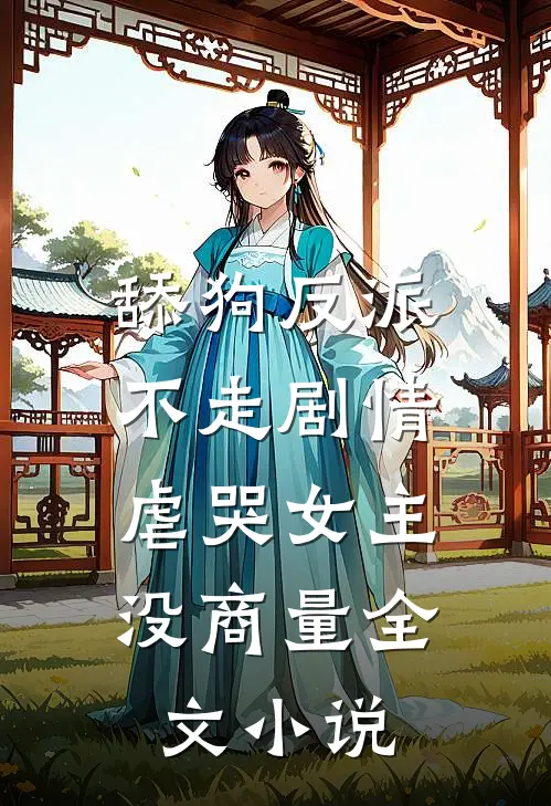 舔狗反派不走剧情,虐哭女主没商量全文