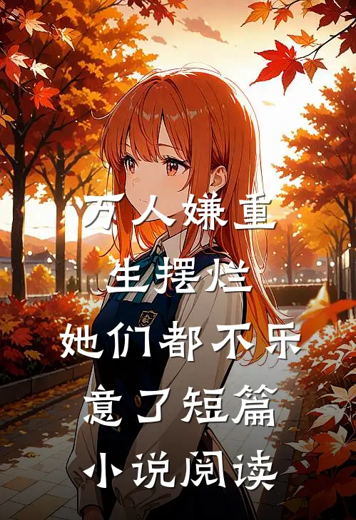 万人嫌重生摆烂,她们都不乐意了短篇阅读网