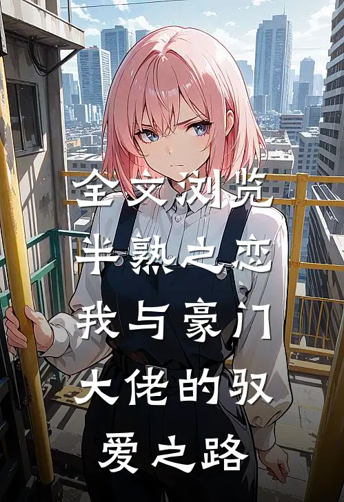 全文浏览半熟之恋我与豪门大佬的驭爱之路免费阅读