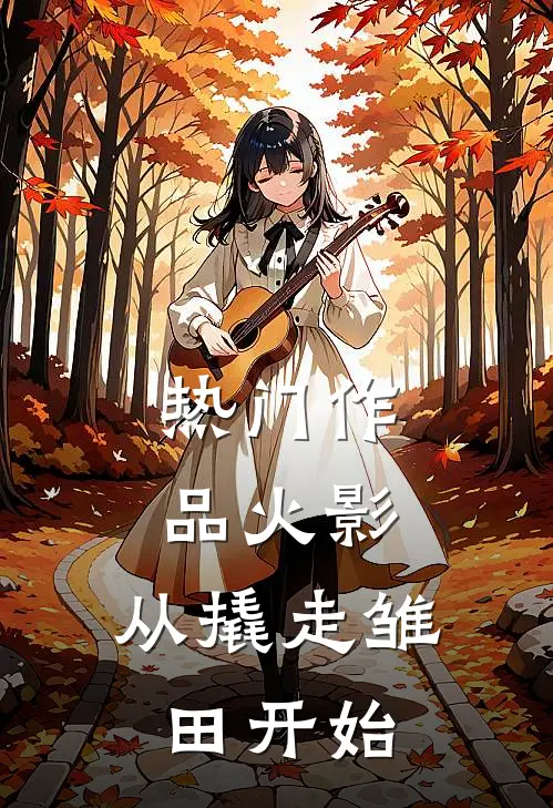 热门作品火影：从撬走雏田开始