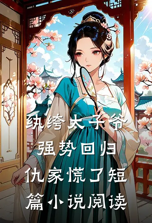 纨绔太子爷强势回归,仇家慌了短篇阅读全文