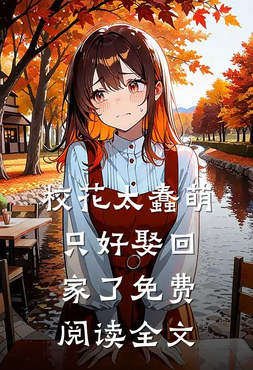 校花太蠢萌,只好娶回家了免费阅读全文无弹窗