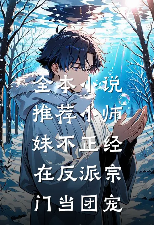 全本推荐小师妹不正经,在反派宗门当团宠的