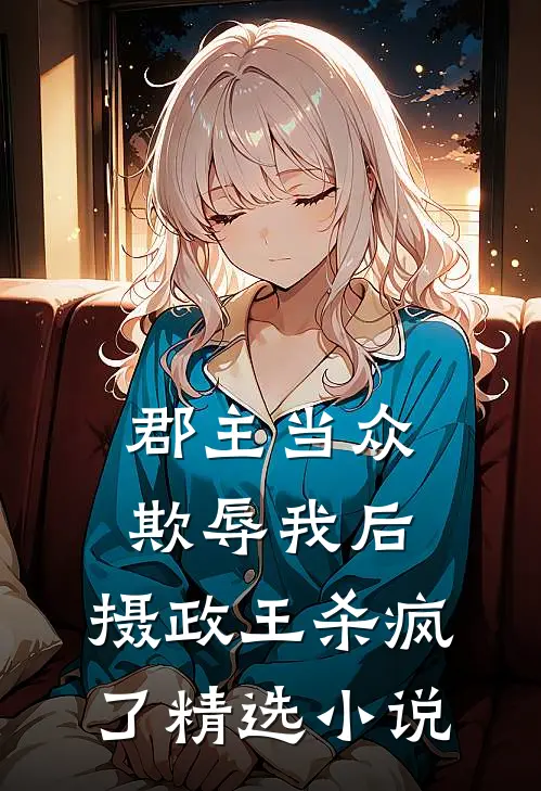 郡主当众欺辱我后,摄政王杀疯了精选免费阅读