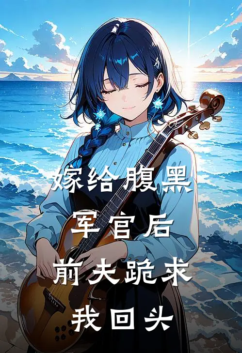 嫁给腹黑军官后,前夫跪求我回头