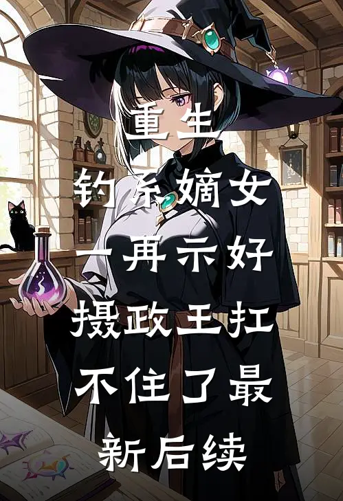 重生：钓系嫡女一再示好，摄政王扛不住了最新后续