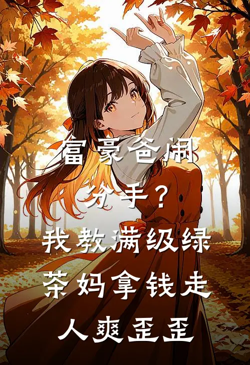 富豪爸闹分手?我教满级绿茶妈拿钱走人爽歪歪免费阅读
