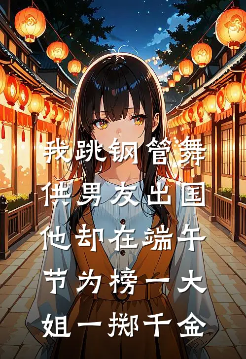 我跳钢管舞供男友出国，他却在端午节为榜一大姐一掷千金