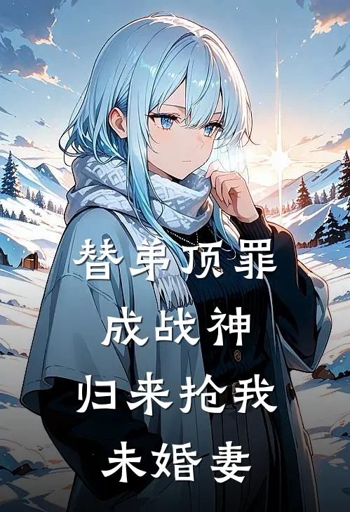 替弟顶罪成战神，归来抢我未婚妻