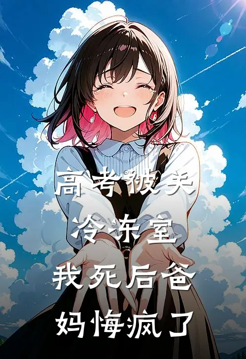 高考被关冷冻室,我死后爸妈悔疯了
