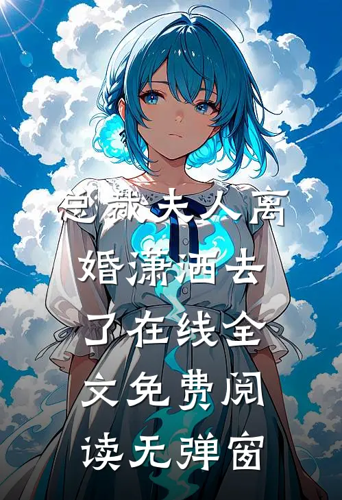 总裁夫人离婚潇洒去了在线全文免费阅读无弹窗
