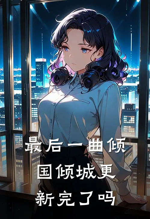 最后一曲倾国倾城更新完了吗