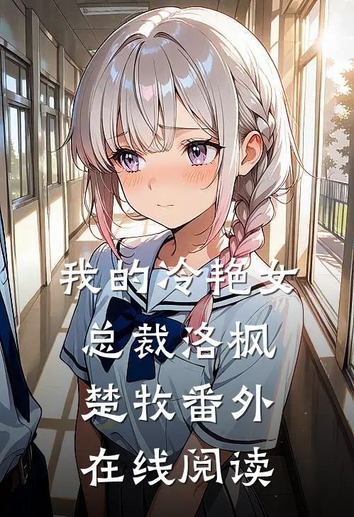 我的冷艳女总裁洛枫楚牧番外在线阅读