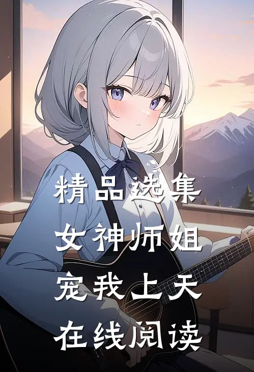 精品选集女神师姐宠我上天在线阅读