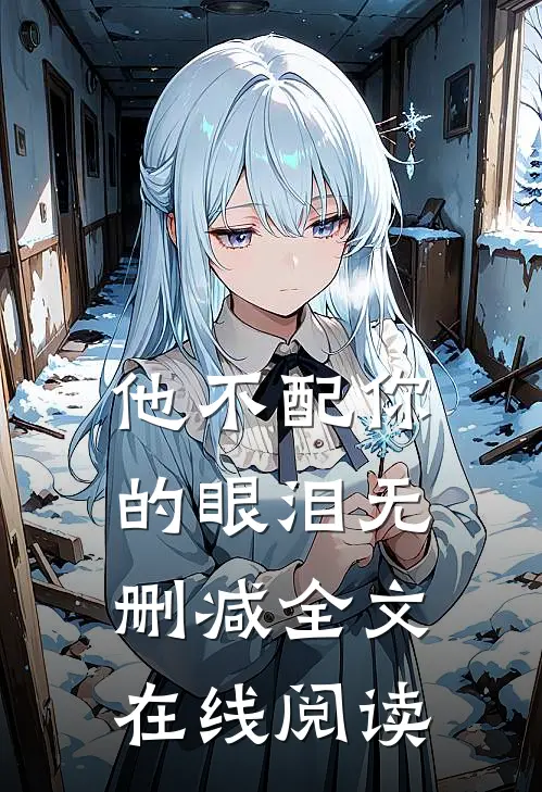 他不配你的眼泪无删减全文在线阅读